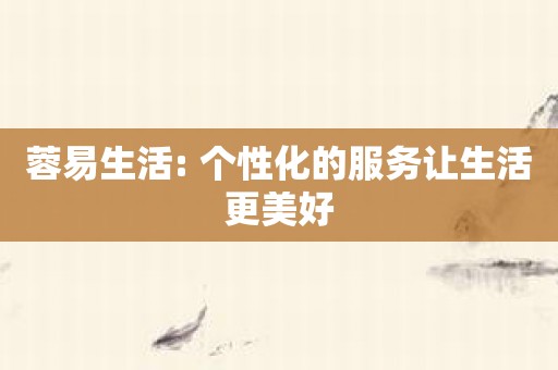 蓉易生活: 个性化的服务让生活更美好
