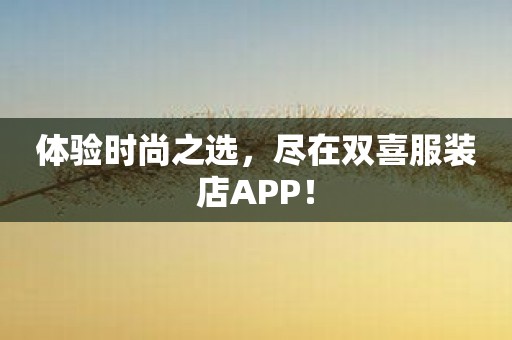 体验时尚之选，尽在双喜服装店APP！