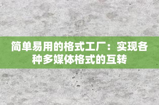 简单易用的格式工厂：实现各种多媒体格式的互转