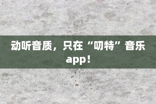 动听音质，只在“叨特”音乐app！