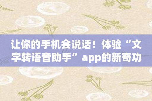 让你的手机会说话！体验“文字转语音助手”app的新奇功能