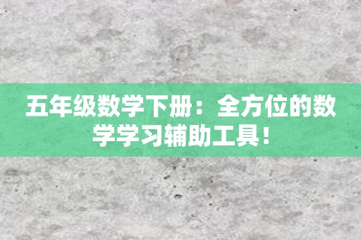 五年级数学下册：全方位的数学学习辅助工具！
