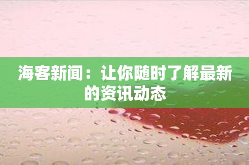 海客新闻：让你随时了解最新的资讯动态