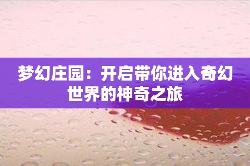梦幻庄园：开启带你进入奇幻世界的神奇之旅