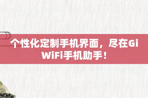 个性化定制手机界面，尽在GiWiFi手机助手！
