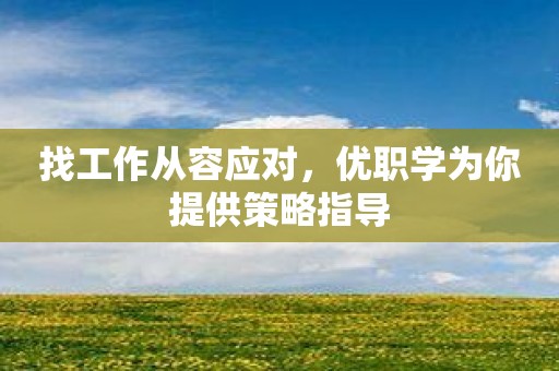 找工作从容应对，优职学为你提供策略指导