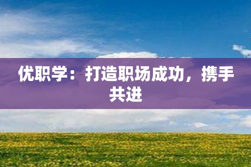 优职学：打造职场成功，携手共进