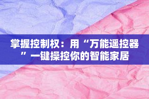 掌握控制权：用“万能遥控器”一键操控你的智能家居