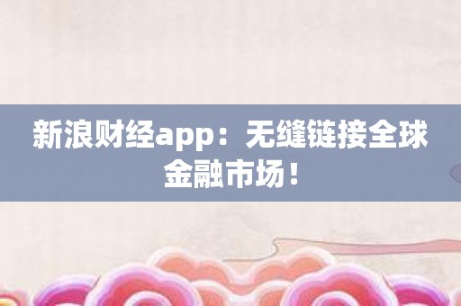 新浪财经app：无缝链接全球金融市场！