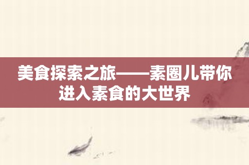 美食探索之旅——素圈儿带你进入素食的大世界