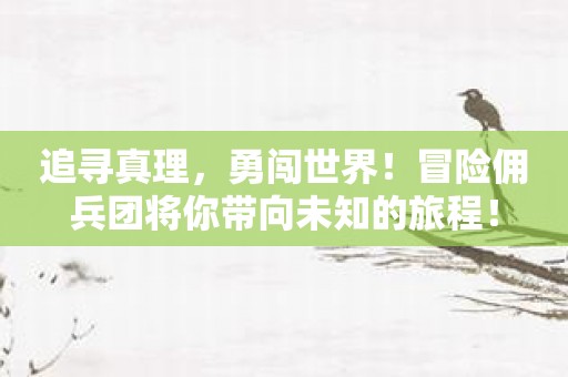 追寻真理，勇闯世界！冒险佣兵团将你带向未知的旅程！