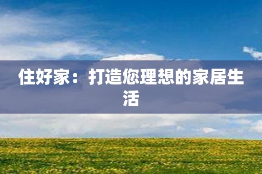 住好家：打造您理想的家居生活