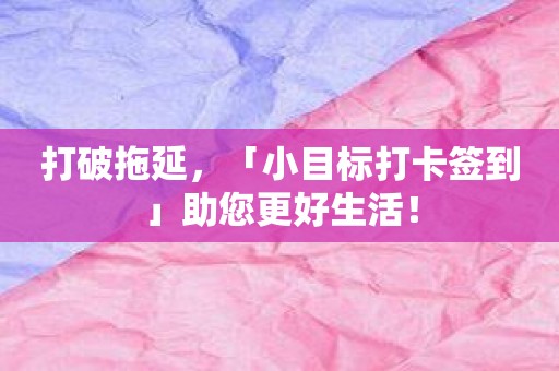 打破拖延，「小目标打卡签到」助您更好生活！
