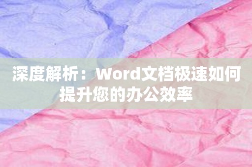 深度解析：Word文档极速如何提升您的办公效率