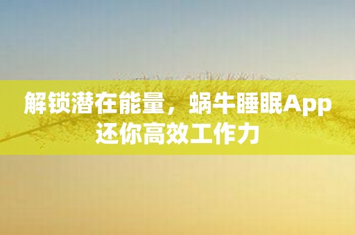解锁潜在能量，蜗牛睡眠App还你高效工作力