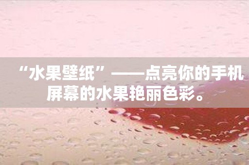 “水果壁纸”——点亮你的手机屏幕的水果艳丽色彩。