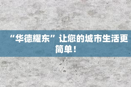 “华德耀东”让您的城市生活更简单！