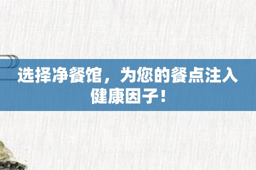 选择净餐馆，为您的餐点注入健康因子！