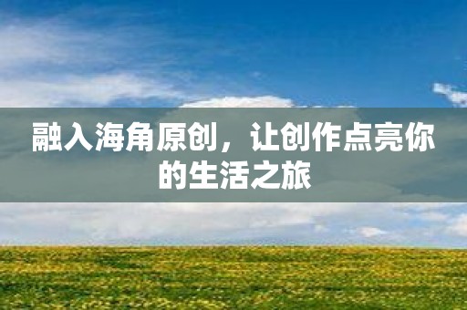 融入海角原创，让创作点亮你的生活之旅
