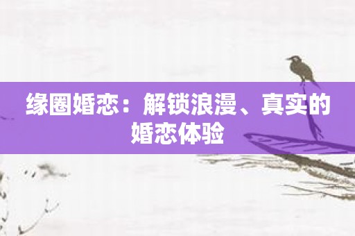 缘圈婚恋：解锁浪漫、真实的婚恋体验
