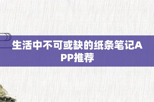 生活中不可或缺的纸条笔记APP推荐