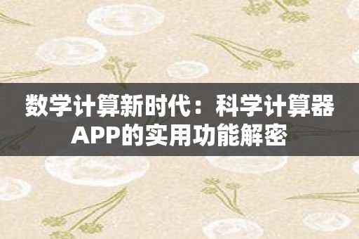 数学计算新时代：科学计算器APP的实用功能解密