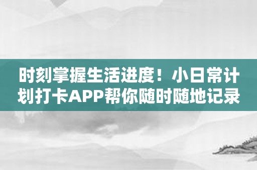 时刻掌握生活进度！小日常计划打卡APP帮你随时随地记录计划