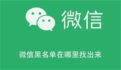 微信怎么找到拉黑的好友？微信好友黑名单恢复步骤