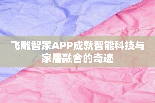 飞雕智家APP成就智能科技与家居融合的奇迹
