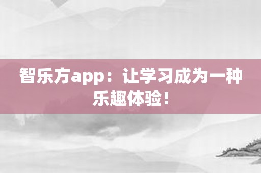 智乐方app：让学习成为一种乐趣体验！