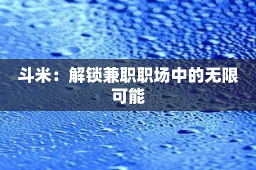 斗米：解锁兼职职场中的无限可能