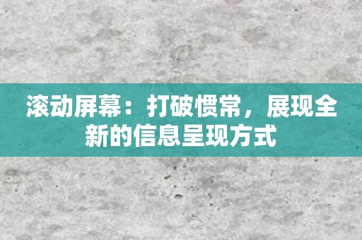滚动屏幕：打破惯常，展现全新的信息呈现方式
