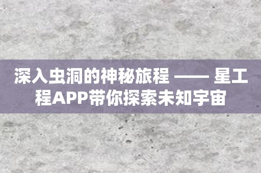 深入虫洞的神秘旅程 —— 星工程APP带你探索未知宇宙