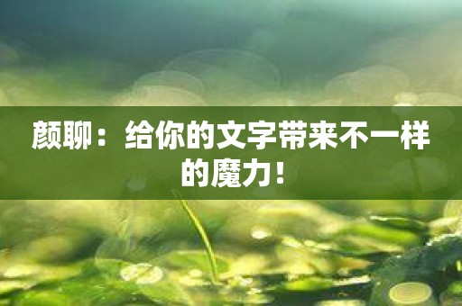 颜聊：给你的文字带来不一样的魔力！