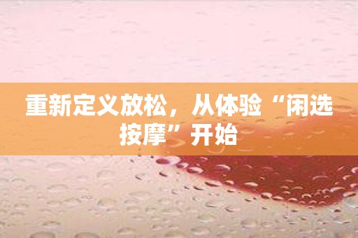 重新定义放松，从体验“闲选按摩”开始