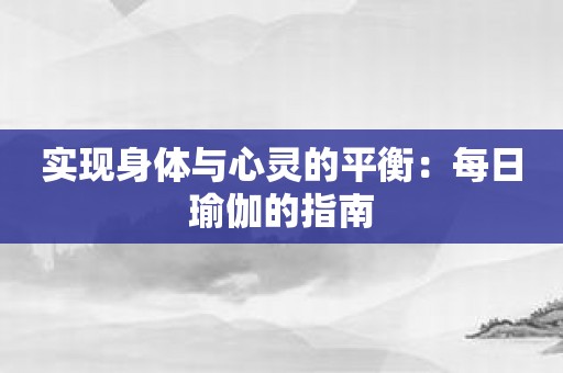 实现身体与心灵的平衡：每日瑜伽的指南