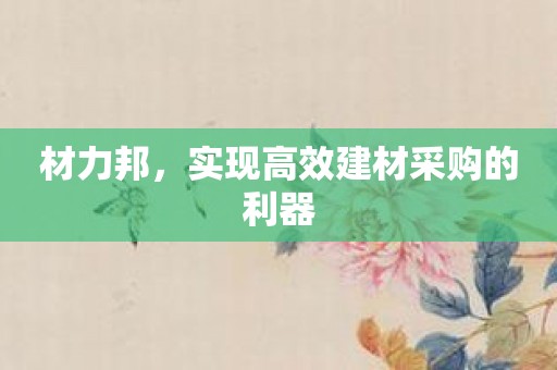 材力邦，实现高效建材采购的利器