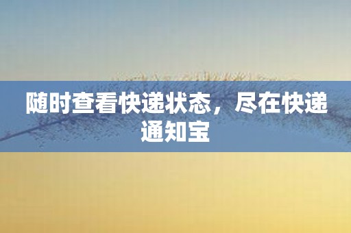 随时查看快递状态，尽在快递通知宝