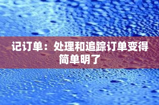 记订单：处理和追踪订单变得简单明了