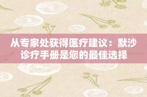 从专家处获得医疗建议：默沙诊疗手册是您的最佳选择