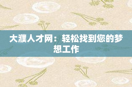 大濮人才网：轻松找到您的梦想工作