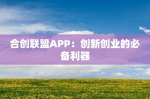 合创联盟APP：创新创业的必备利器
