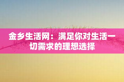 金乡生活网：满足你对生活一切需求的理想选择