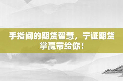 手指间的期货智慧，宁证期货掌赢带给你！