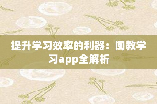 提升学习效率的利器：闽教学习app全解析