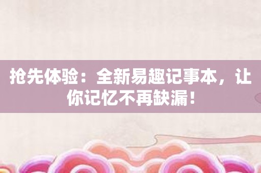 抢先体验：全新易趣记事本，让你记忆不再缺漏！