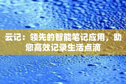 云记：领先的智能笔记应用，助您高效记录生活点滴