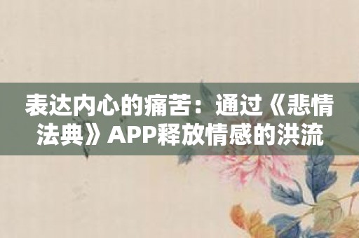 表达内心的痛苦：通过《悲情法典》APP释放情感的洪流