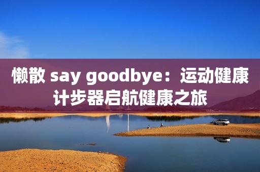 懒散 say goodbye：运动健康计步器启航健康之旅