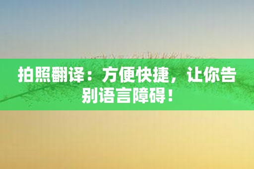 拍照翻译：方便快捷，让你告别语言障碍！